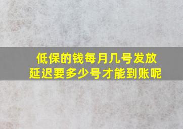 低保的钱每月几号发放延迟要多少号才能到账呢