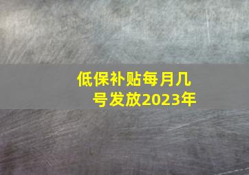 低保补贴每月几号发放2023年