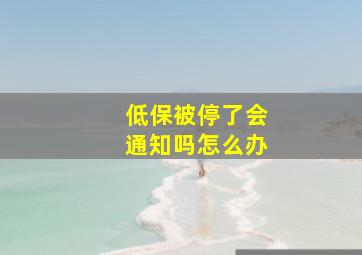 低保被停了会通知吗怎么办