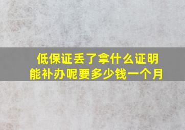 低保证丢了拿什么证明能补办呢要多少钱一个月