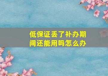 低保证丢了补办期间还能用吗怎么办