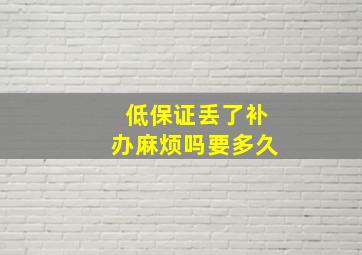 低保证丢了补办麻烦吗要多久