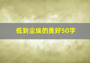 低到尘埃的美好50字