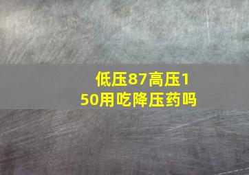 低压87高压150用吃降压药吗