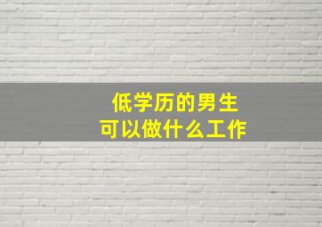 低学历的男生可以做什么工作