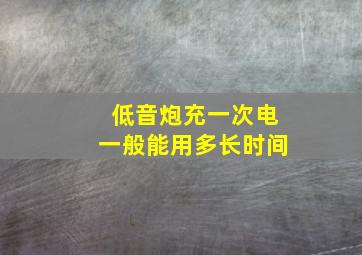 低音炮充一次电一般能用多长时间