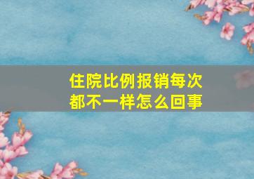 住院比例报销每次都不一样怎么回事