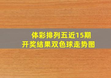 体彩排列五近15期开奖结果双色球走势图