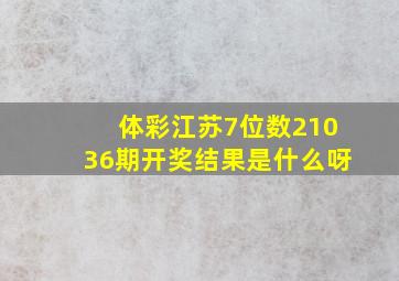 体彩江苏7位数21036期开奖结果是什么呀