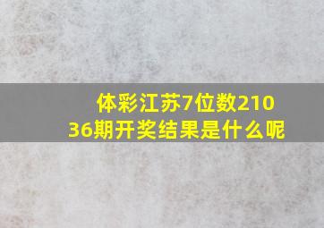 体彩江苏7位数21036期开奖结果是什么呢