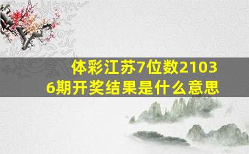 体彩江苏7位数21036期开奖结果是什么意思