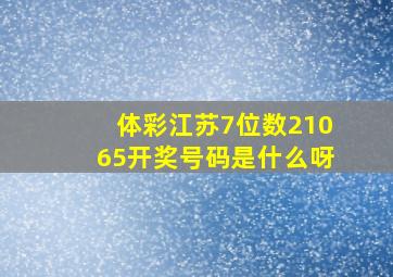 体彩江苏7位数21065开奖号码是什么呀