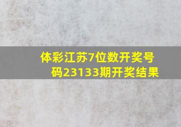 体彩江苏7位数开奖号码23133期开奖结果