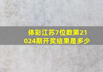 体彩江苏7位数第21024期开奖结果是多少