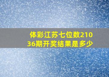 体彩江苏七位数21036期开奖结果是多少