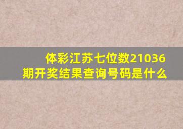 体彩江苏七位数21036期开奖结果查询号码是什么