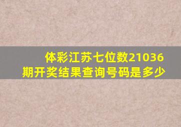 体彩江苏七位数21036期开奖结果查询号码是多少