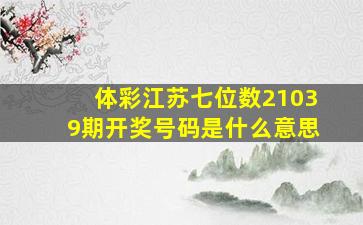 体彩江苏七位数21039期开奖号码是什么意思