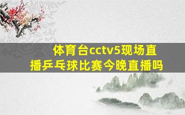 体育台cctv5现场直播乒乓球比赛今晚直播吗