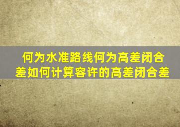 何为水准路线何为高差闭合差如何计算容许的高差闭合差