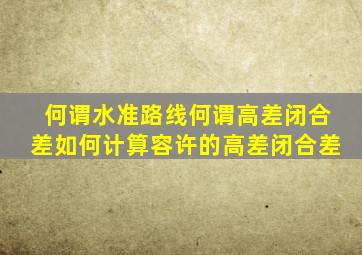 何谓水准路线何谓高差闭合差如何计算容许的高差闭合差