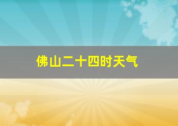 佛山二十四时天气