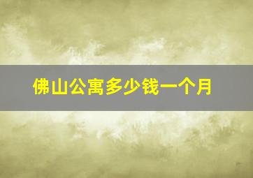 佛山公寓多少钱一个月