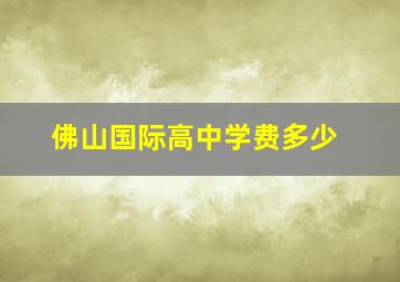 佛山国际高中学费多少