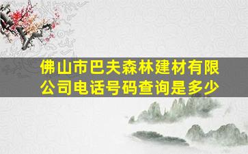 佛山市巴夫森林建材有限公司电话号码查询是多少