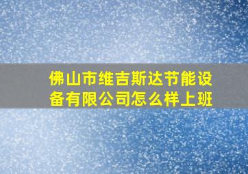 佛山市维吉斯达节能设备有限公司怎么样上班