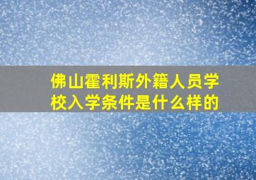 佛山霍利斯外籍人员学校入学条件是什么样的