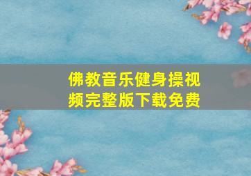 佛教音乐健身操视频完整版下载免费