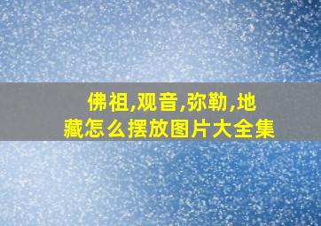 佛祖,观音,弥勒,地藏怎么摆放图片大全集