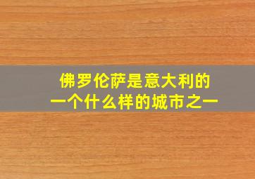 佛罗伦萨是意大利的一个什么样的城市之一