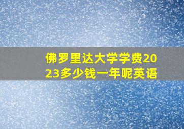 佛罗里达大学学费2023多少钱一年呢英语