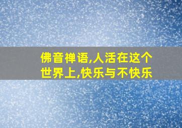 佛音禅语,人活在这个世界上,快乐与不快乐