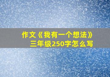 作文《我有一个想法》三年级250字怎么写