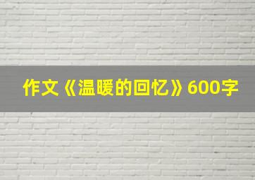 作文《温暖的回忆》600字