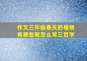 作文三年级春天的植物有哪些呢怎么写三百字