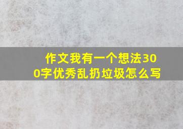 作文我有一个想法300字优秀乱扔垃圾怎么写