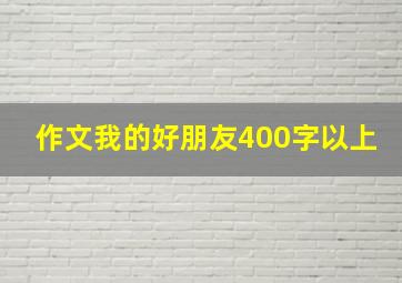 作文我的好朋友400字以上