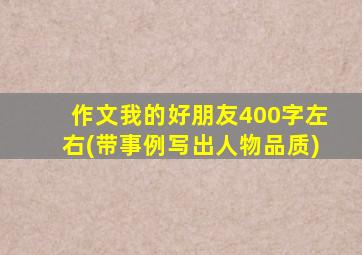 作文我的好朋友400字左右(带事例写出人物品质)