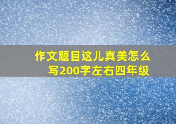 作文题目这儿真美怎么写200字左右四年级