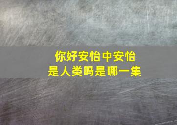 你好安怡中安怡是人类吗是哪一集