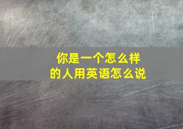 你是一个怎么样的人用英语怎么说