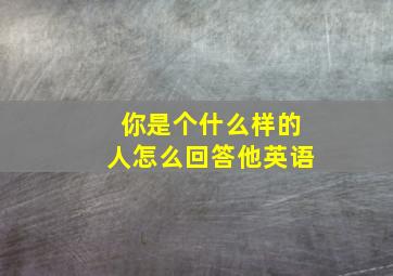 你是个什么样的人怎么回答他英语