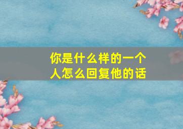 你是什么样的一个人怎么回复他的话