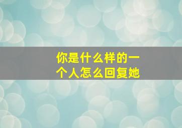 你是什么样的一个人怎么回复她