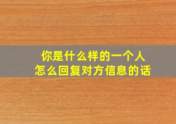 你是什么样的一个人怎么回复对方信息的话