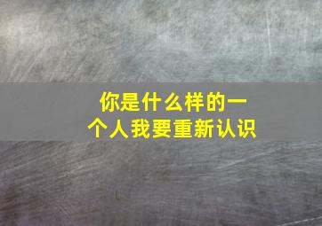 你是什么样的一个人我要重新认识